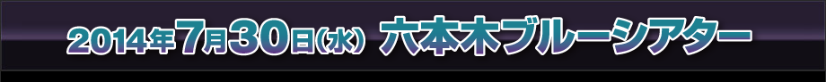 2014年7月30日(水) 六本木ブルーシアター